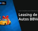 Leasing de Autos BBVA: Guía Completa para Obtener tu Coche